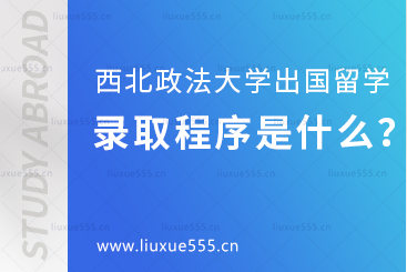 西北政法大学出国留学录取程序是什么？