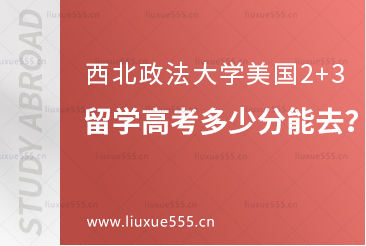 西北政法大学美国2+3项目留学高考多少分能去？