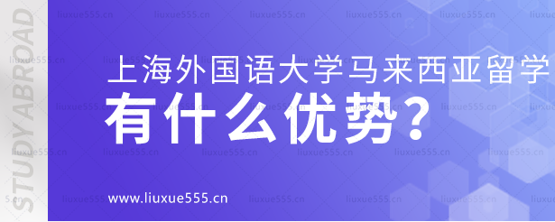 上海外国语大学马来西亚留学项目有什么优势？.png