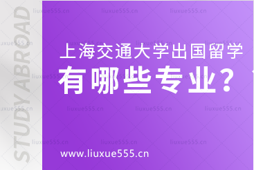 上海交通大学出国留学有哪些专业？