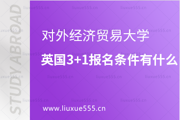 对外经济贸易大学英国3+1需要什么报名条件？