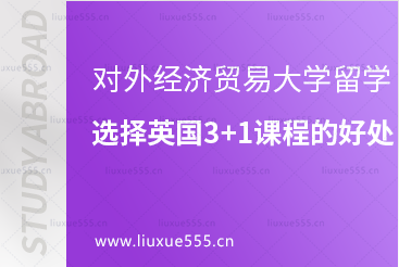 对外经济贸易大学出国留学选择英国3+1课程有哪些好处？