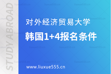 对外经济贸易大学韩国1+4留学报名条件有哪些？