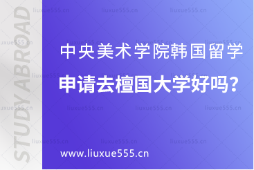 中央美术学院韩国留学申请去檀国大学好吗？