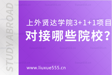 上海外国语大学贤达经济人文学院3+1+1本硕留学项目对接哪些学校