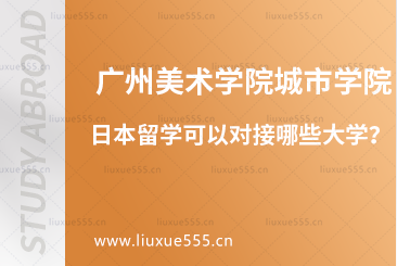 广州美术学院城市学院日本留学可以对接哪些大学？