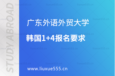 广东外语外贸大学韩国1+4报名要求