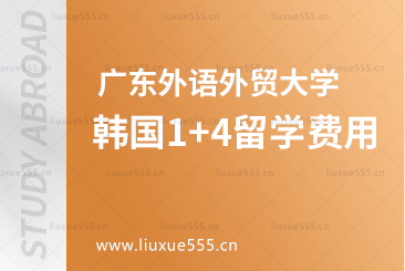 广东外语外贸大学韩国1+4留学费用