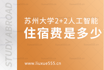 苏州大学2+2国际本科人工智能班住宿费是多少？