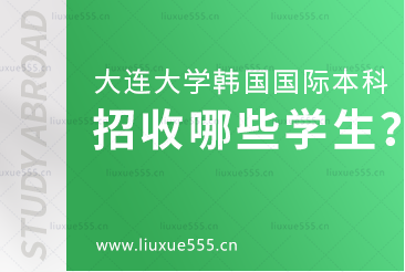 大连大学韩国国际本科项目招收哪些学生？