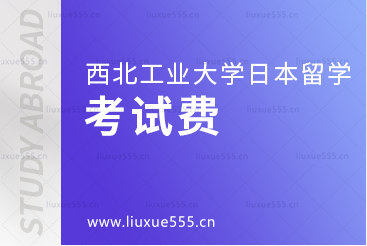 西北工业大学日本留学项目有考试费吗