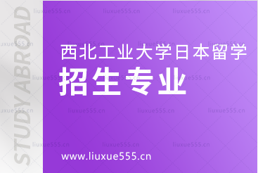 西北工业大学日本留学项目有什么专业？