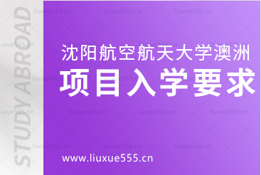 沈阳航空航天大学澳洲1+3国际本科项目入学要求有哪些