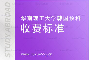 华南理工大学韩国预科项目收费标准有哪些?