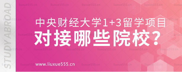 中央财经大学1+3留学项目对接哪些院校？.png