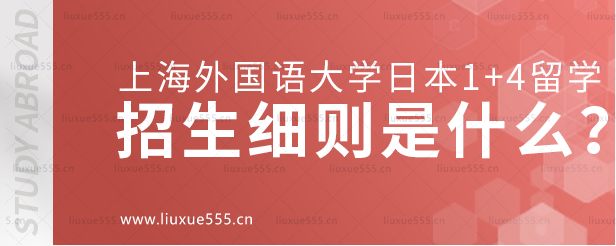 上海外国语大学日本1+4国际本科项目招生细则是什么？.png