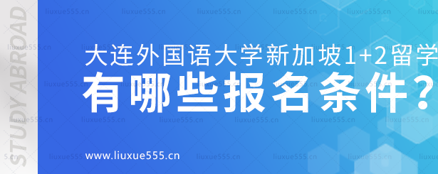 大连外国语大学新加坡1+2国际本科项目有哪些报名条件？.png