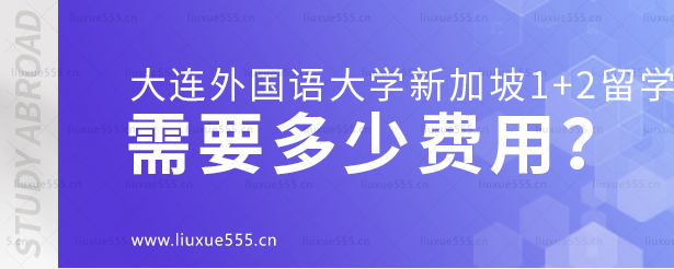 大连外国语大学新加坡1+2国际本科项目需要多少费用？.png