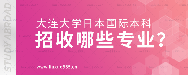 大连大学日本国际本科项目招收哪些专业？.png