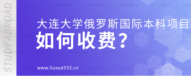 大连大学俄罗斯国际本科项目如何收费？.png