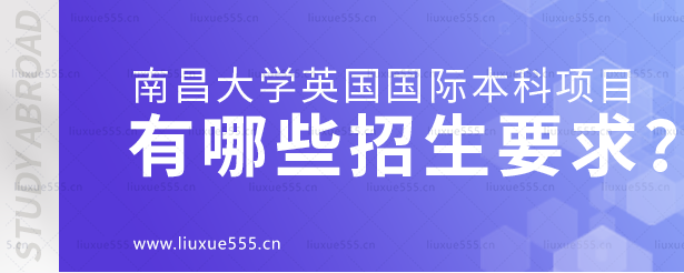 南昌大学英国国际本科项目有哪些招生要求？.png
