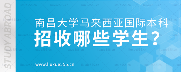 南昌大学马来西亚国际本科项目招收哪些学生？.png
