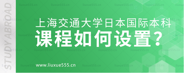 上海交通大学日本国际本科项目课程如何设置？.png