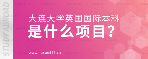 大连大学英国国际本科是什么项目？.png