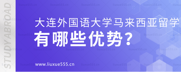 大连外国语大学马来西亚国际本科项目有哪些优势？.png